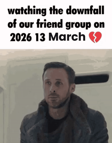 a man is watching the downfall of our friend group on march 13 2026