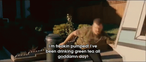 a man says i 'm freakin pumped i 've been drinking green tea all goddamn day ..