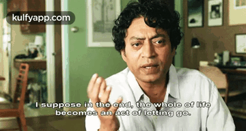 A Man Says I Suppose In The End The Whole Of Life Becomes An Act Of Letting Go .. GIF