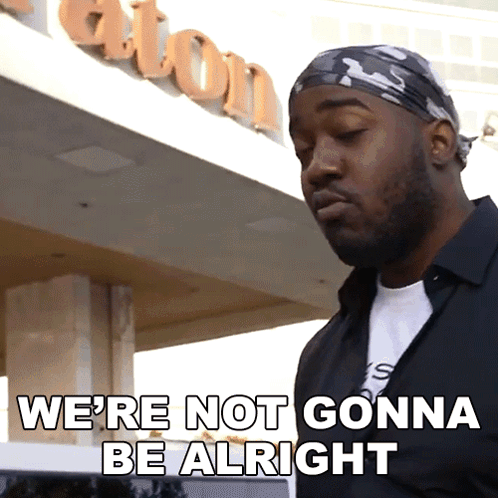 A Man Says We 'Re Not Gonna Be Alright GIF