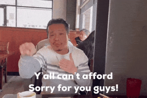 A Man Sitting At A Table With The Words Y All Can T Afford Sorry For You Guys On The Bottom GIF