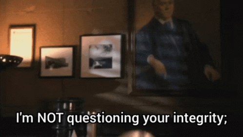 a man standing in front of a mirror with the words " i 'm not questioning your integrity " below him