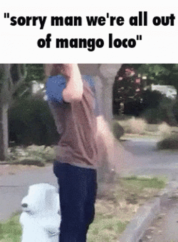 A Man Standing Next To A White Dog With The Words " Sorry Man We 'Re All Out Of Mango Loco " GIF