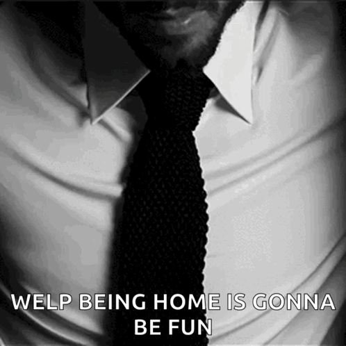 A Man Wearing A White Shirt And Black Tie With Welp Being Home Is Gonna Be Fun Written On It GIF