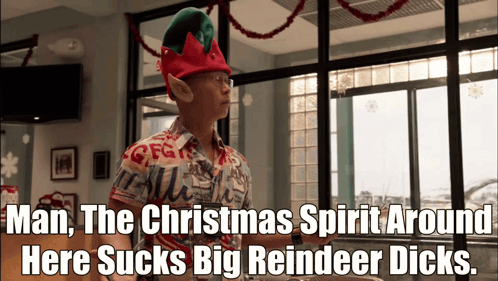 A Man Wearing An Elf Hat Says " Man The Christmas Spirit Around Here Sucks Big Reindeer Dicks .. " GIF