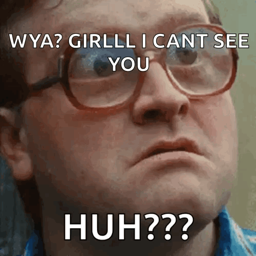 A Man Wearing Glasses Says " Whya Girlll I Cant See You Huh ?? " GIF