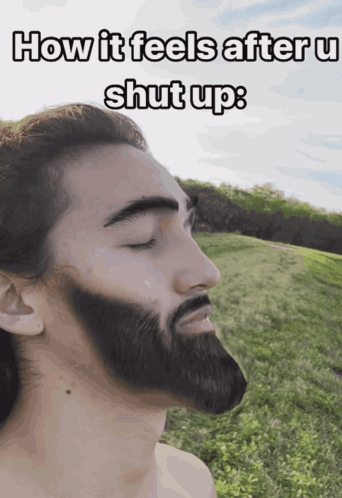 A Man With A Beard Is Standing In A Field With His Eyes Closed And The Caption How It Feels After U Shut Up GIF