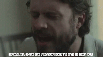 a man with a beard says " my love you 're the one i want to watch the ship go down "