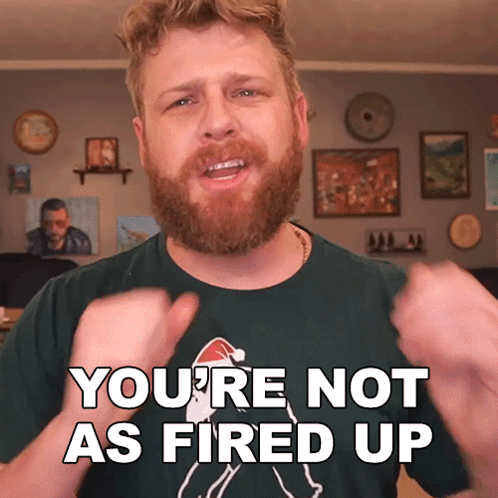 A Man With A Beard Wearing A Green Shirt Says You 'Re Not As Fired Up GIF