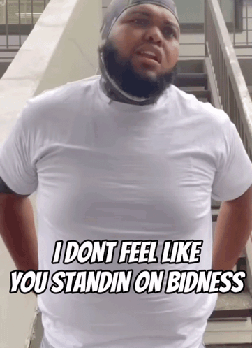 A Man With A Beard Wearing A White Shirt Says I Dont Feel Like You Standin On Badness GIF