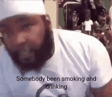 A Man With A Beard Wearing A White Shirt Says Somebody Been Smoking And Drinking . GIF