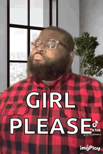 A Man With A Beard Wearing Glasses And A Red Plaid Shirt Says Girl Please GIF