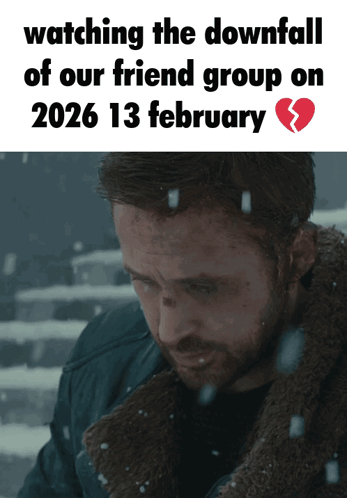 a man with a broken heart is watching the downfall of our friend group on february 13