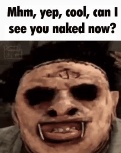 A Man With A Mask On His Face And The Words `` Mhm Yep Cool Can I See You Naked Now '' . GIF