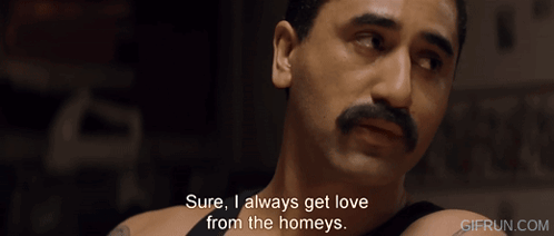 A Man With A Mustache Says " Sure , I Always Get Love From The Homeys " GIF
