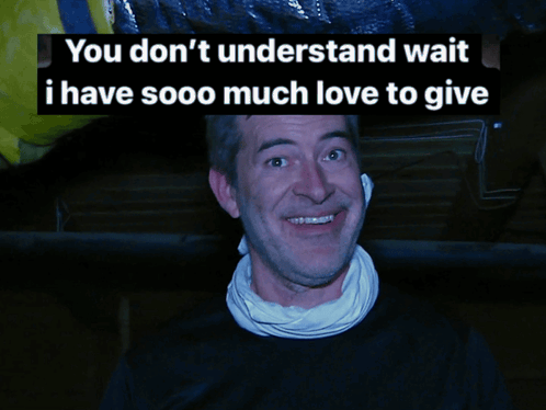 A Man With A Scarf Around His Neck Is Smiling With The Words You Don 'T Understand Wait I Have Sooo Much Love To Give Be GIF