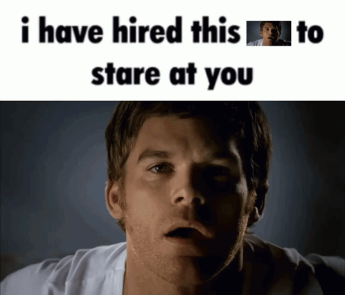 A Man With A Surprised Look On His Face And The Words " I Have Hired This To Stare At You " Above Him GIF