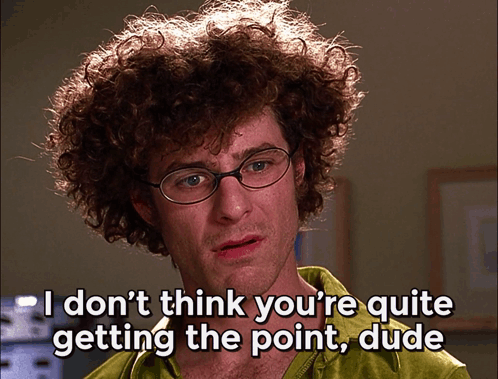 a man with curly hair says i don 't think you 're quite getting the point dude