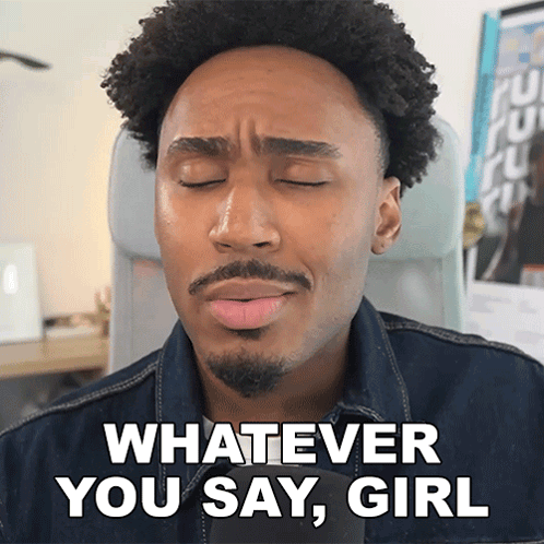 a man with his eyes closed and a beard says whatever you say girl