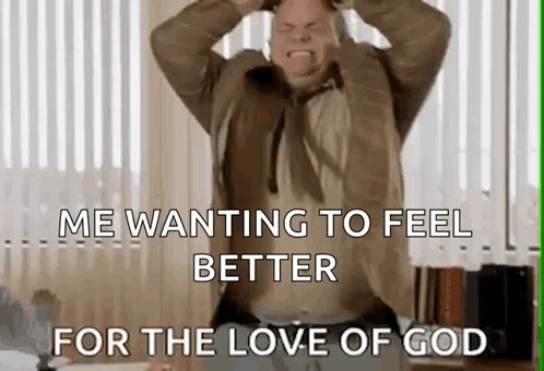 A Man With His Hands On His Head And The Words Me Wanting To Feel Better For The Love Of God Below Him GIF