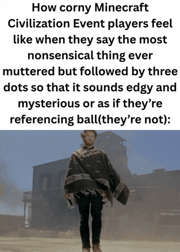 a meme about how corny minecraft civilization event players feel like when they say the most nonsensical thing