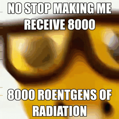 A Meme Says No Stop Making Me Receive 8000 Roentgens Of Radiation GIF