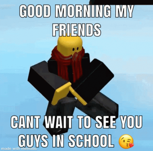 a meme that says good morning my friends cant wait to see you guys in school made with mematic