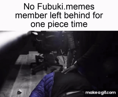 A Meme That Says No Fubuki Memes Member Left Behind For One Piece Time On Make A Gif.com GIF