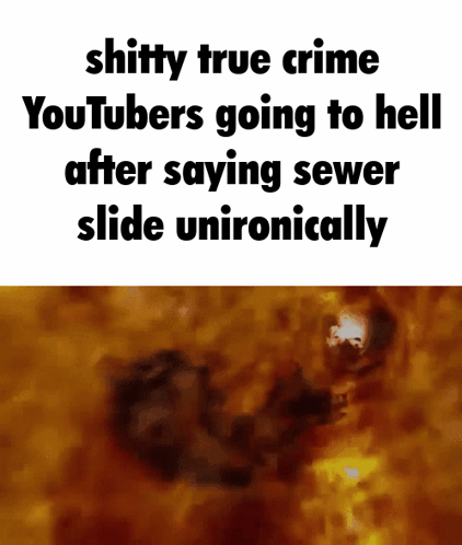A Meme That Says `` Shitty True Crime Youtubers Going To Hell After Saying Sewer Slide Unironically '' GIF