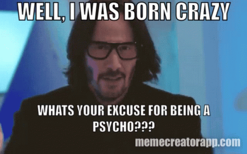 A Meme That Says Well I Was Born Crazy Whats Your Excuse For Being A Psycho?? GIF