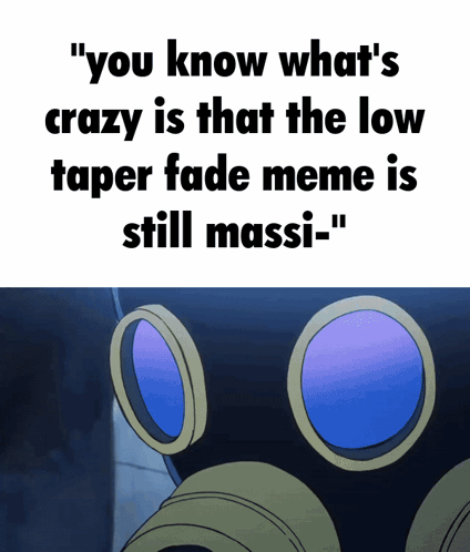 A Meme That Says " You Know What 'S Crazy Is That The Low Taper Fade Meme Is Still Massi-" GIF