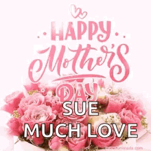 A Mother 'S Day Card With A Bouquet Of Pink Roses And The Words `` Happy Mother 'S Day Sue Much Love '' GIF