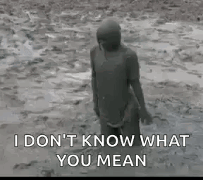 A Person Is Covered In Mud And Says `` I Don T Know What You Mean '' . GIF