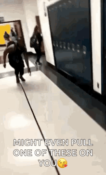 A Person Is Walking Down A Hallway With The Words `` Might Even Pull One Of These On You '' On The Bottom . GIF