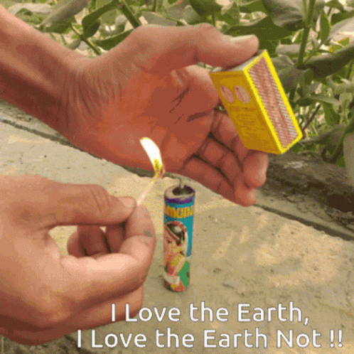 A Person Lighting A Match With The Words " I Love The Earth I Love The Earth Not " Below Them GIF