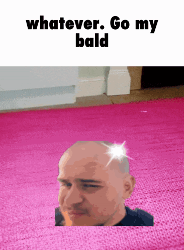 A Picture Of A Bald Man With The Words Whatever Go My Bald GIF