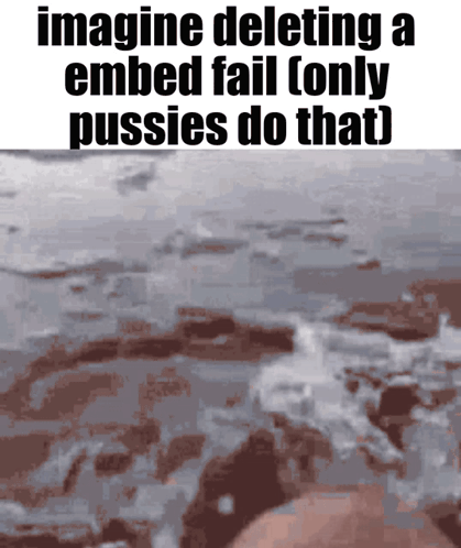 A Picture Of A Body Of Water With The Words Imagine Deleting A Embed Fail ( Only Pussies Do That ) GIF