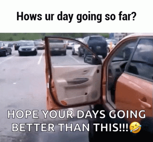 A Picture Of A Car With The Door Open And The Caption " Hows Ur Day Going So Far Hope Your Days Going Better Than This " GIF