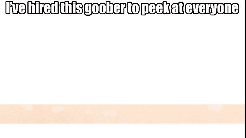 A Picture Of A Cartoon Character With The Caption I 'Ve Hired This Goober To Peekat Everyone GIF