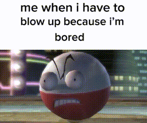 a picture of a cartoon character with the words " me when i have to blow up because i 'm bored "