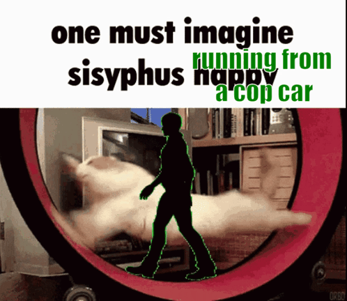 A Picture Of A Cat Running On A Hamster Wheel With The Caption " One Must Imagine Sisyphus Happy A Cop Car " GIF