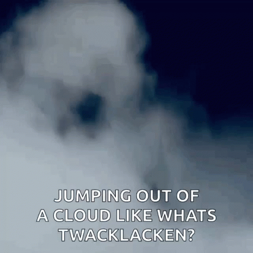 A Picture Of A Cloud With The Caption Jumping Out Of A Cloud Like What 'S Twacklacken GIF
