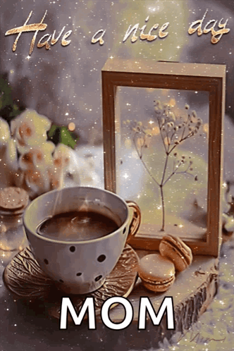 A Picture Of A Cup Of Coffee With The Words Have A Nice Day Mom Written On The Bottom GIF