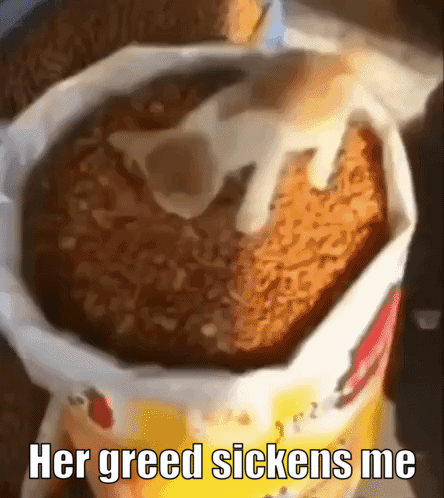 a picture of a fried food item with the caption her greed sickens me