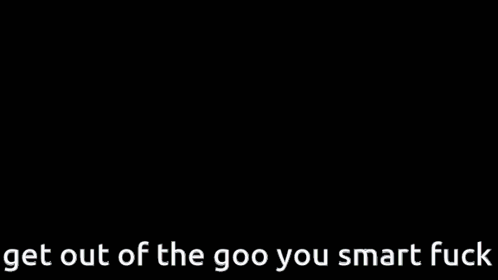 a picture of a girl with the words " get out of the goo you smart fuck "