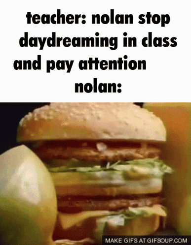 A Picture Of A Hamburger With A Caption That Says Teachers Nolan Stop Daydreaming In Class And Pay Attention Nolan GIF