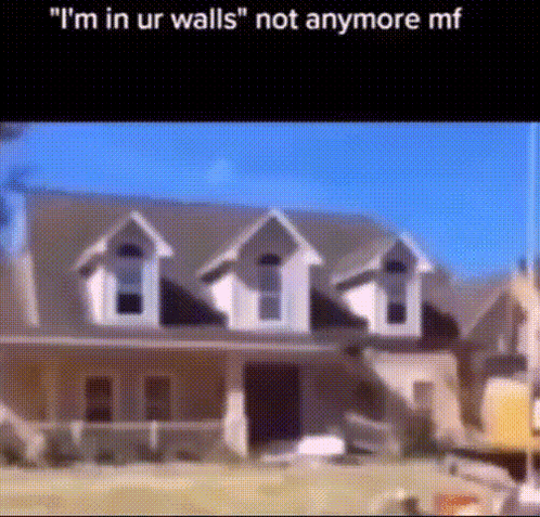 A Picture Of A House With The Caption " I 'M In Ur Walls " Not Anymore Mf . GIF
