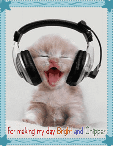 A Picture Of A Kitten Wearing Headphones With The Words For Making My Day Bright And Chipper Below It GIF