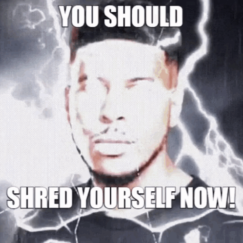 A Picture Of A Man With The Words You Should Shred Yourself Now On It GIF
