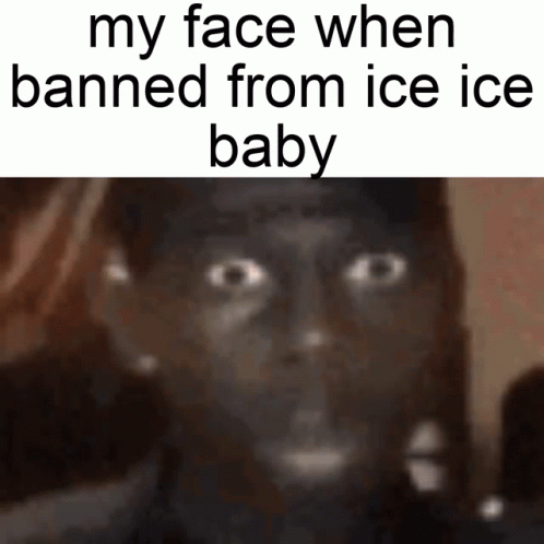 A Picture Of A Person 'S Face With The Words My Face When Banned From Ice Ice Baby GIF